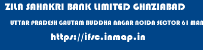 ZILA SAHAKRI BANK LIMITED GHAZIABAD  UTTAR PRADESH GAUTAM BUDDHA NAGAR NOIDA SECTOR 61 MAMURA  ifsc code